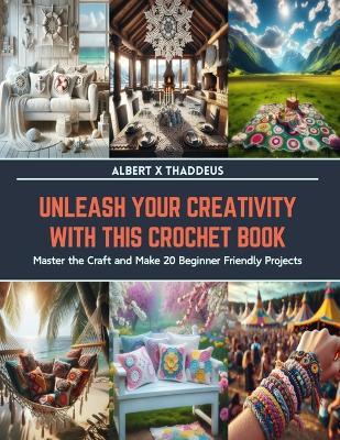 Unleash Your Creativity with This Crochet Book: Master the Craft and Make 20 Beginner Friendly Projects - Albert X Thaddeus - cover