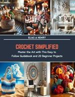 Crochet Simplified: Master the Art with This Easy to Follow Guidebook and 20 Beginner Projects