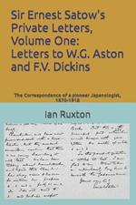 Sir Ernest Satow's Private Letters, Volume One: Letters to W.G. Aston and F.V. Dickins: The Correspondence of a pioneer Japanologist, 1870-1918