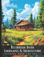 Belarusian Dacha Landscapes & Architecture Coloring Book for Adults: Beautiful Nature Landscapes Sceneries and Foreign Buildings Coloring Book for Adults, Perfect for Stress Relief and Relaxation - 50 Coloring Pages