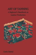 Art of Tanning: A Beginner's Handbook on Leather Production