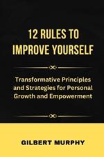 12 Rul?s to Improve Yourself: Transformative Principles and Strategies for Personal Growth and Empowerment