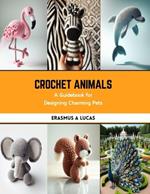 Crochet Animals: A Guidebook for Designing Charming Pets