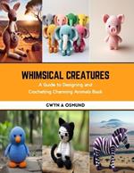 Whimsical Creatures: A Guide to Designing and Crocheting Charming Animals Book