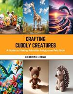 Crafting Cuddly Creatures: A Guide to Making Adorable Amigurume Pets Book