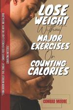 Lose Weight Without Major Exercises Or Counting Calories: A Fast Step By Step Guide To A Healthy Fat Loss Without Working Out; Stop Overeating And Binge Eating For The Last Time; Top Food Secrets