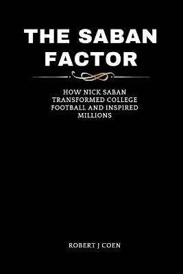 The Saban Factor: How Nick Saban Transformed College Football and Inspired Millions - Robert J Coen - cover