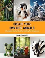 Create Your Own Cute Animals: A Complete Crochet Book for Crafting Pet Companions
