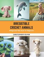 Irresistible Crochet Animals: Amigurume Pets Book for Beginners