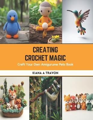 Creating Crochet Magic: Craft Your Own Amigurume Pets Book - Kiana A Travon - cover