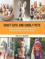 Craft Cute and Cuddly Pets: Crochet Animals Book and Learn the Art of Creating Adorable Animals from Scratch