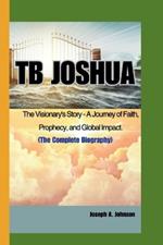 Tb Joshua: The Visionary's Story - A Journey of Faith, Prophecy, and Global Impact.