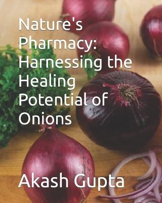 Nature's Pharmacy: Harnessing the Healing Potential of Onions - Akash Gupta - cover