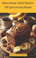 Banana Bread, Instant Pleasure: 100 Quick and Easy Recipes: Banana Bread Recipes