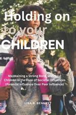 Holding on to Your Children: Maintaining a Strong Bond with Your Children in the Face of Societal Influences (Parental Influence Over Peer Influence)