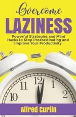 Overcome Laziness: Powerful Strategies and Mind Hacks to Stop Procrastinating and Improve Your Productivity