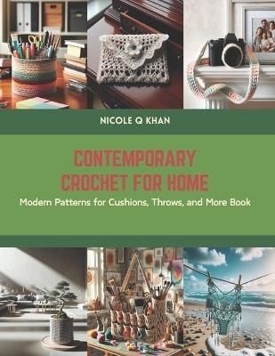 Contemporary Crochet for Home: Modern Patterns for Cushions, Throws, and More Book - Nicole Q Khan - cover