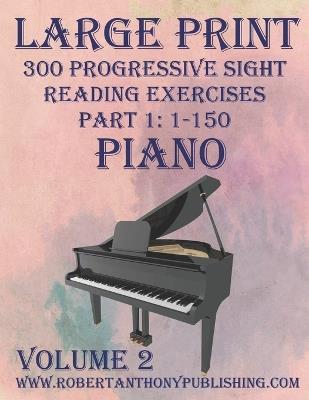 Large Print 300 Progressive Sight Reading Exercises for Piano: Volume 2, Part 1 - Robert Anthony - cover