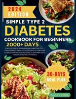 Simple Type 2 Diabetes Cookbook for Beginners: Simple steps to Managing Pre-diabetes & Type 2 Diabetes with 2000+ Delicious Days of Low-Carb & Low-Sugar Recipes. Includes 30-Day Meal Plan for Building Healthy Habits