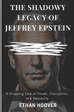 The Shadowy Legacy of Jeffrey Epstein: A Gripping Tale of Power, Corruption, and Depravity