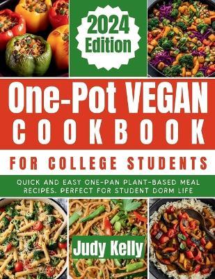 One-Pot Vegan Cookbook for College Students: Quick and Easy One-Pan Plant-Based Meal Recipes, Perfect for Student Dorm Life - Judy Kelly - cover