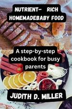 Nutrient-Rich Homemade Baby Food: A Step-by-Step Cookbook for Busy Parents