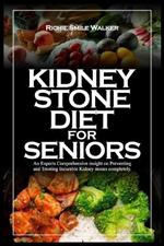 Kidney Stone Diet for Seniors: An Experts Comprehensive insight on Preventing and Treating Incurable Kidney stones completely.