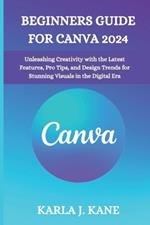 Beginners Guide for Canva 2024: Unleashing Creativity with the Latest Features, Pro Tips, and Design Trends for Stunning Visuals in the Digital Era