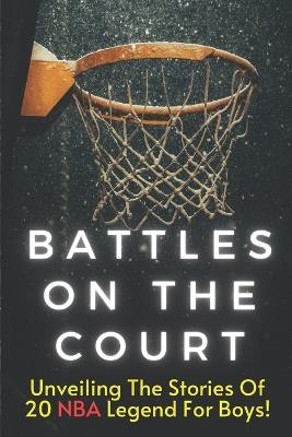 Battles On The Court: The Most Amazing Basketball Stories of All Time for Kids, 20 Inspirational Tales From Basketball History for Young Readers - Safiyy Publishing - cover