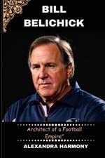 Bill Belichick: Architect of a Football Empire