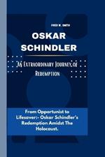 Oskar Schindler: An Extraordinary Journey of Redemption- From Opportunist to Lifesaver: - Oskar Schindler's Redemption Amidst The Holocaust.