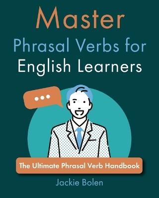 Master Phrasal Verbs for English Learners: The Ultimate Phrasal Verb Handbook - Jackie Bolen - cover