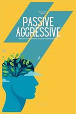 How to Stop Being Passive Aggressive: The Ultimate Guide on How to Not be Passive Aggressive