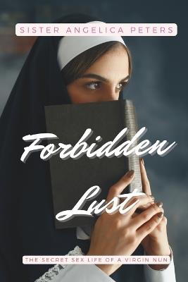 Forbidden Lust: The Secret Sex Life of a Virgin Nun - Sister Angelica Peters - cover