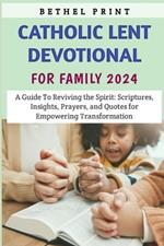 Catholic Lent Devotional For Family 2024: A Guide To Reviving the Spirit: Scriptures, Insights, Prayers, and Quotes for Empowering Transformation
