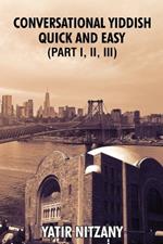 Conversational Yiddish Quick and Easy: Part 1, 2 and 3: The Most Innovative Technique to Learn the Yiddish Language