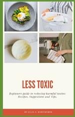 Less Toxic: Beginners guide to reducing harmful toxins: Recipes, Suggestions and tips