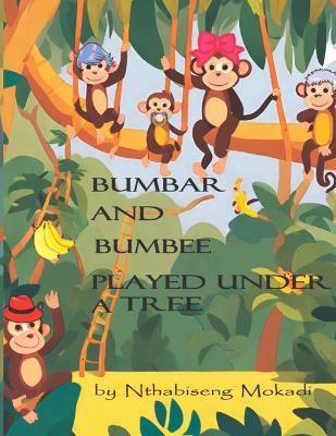 Bumbar and Bumbee played under a tree: The mischievous days of Bumbar and Bumbee - Nthabiseng Xabiso Mokadi - cover