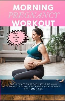 Morning Pregnancy Workout: The ultimate guide for nurturing your maternal fitness empowering your journey for moms-to-be - Cheryl Whalen - cover