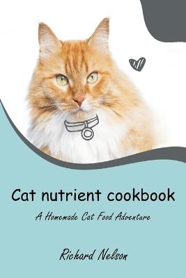 Cat nutrient cookbook: A Homemade Cat Food Adventure - Richard Nelson - cover