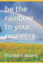 be the rainbow to your recovery