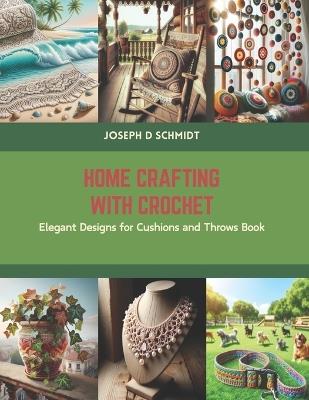 Home Crafting with Crochet: Elegant Designs for Cushions and Throws Book - Joseph D Schmidt - cover