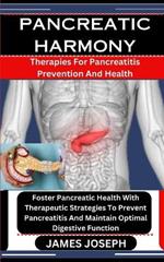 Pancreatic Harmony: Therapies For Pancreatitis Prevention And Health: Foster Pancreatic Health With Therapeutic Strategies To Prevent Pancreatitis And Maintain Optimal Digestive Function