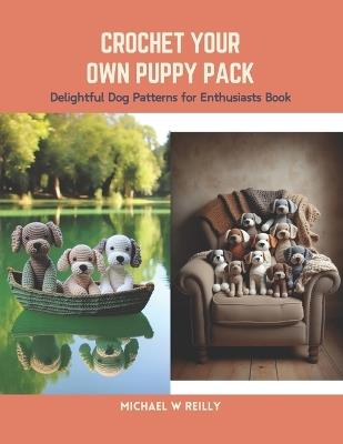 Crochet Your Own Puppy Pack: Delightful Dog Patterns for Enthusiasts Book - Michael W Reilly - cover