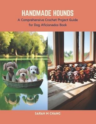 Handmade Hounds: A Comprehensive Crochet Project Guide for Dog Aficionados Book - Sarah M Chang - cover