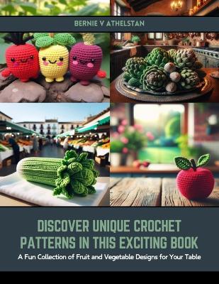 Discover Unique Crochet Patterns in this Exciting Book: A Fun Collection of Fruit and Vegetable Designs for Your Table - Bernie V Athelstan - cover