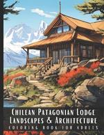 Chilean Patagonian Lodge Landscapes & Architecture Coloring Book for Adults: Beautiful Nature Landscapes Sceneries and Foreign Buildings Coloring Book for Adults, Perfect for Stress Relief and Relaxation - 50 Coloring Pages