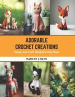 Adorable Crochet Creations: Design and Craft Delightful Pets Book