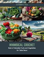 Whimsical Crochet: Book of Adorable Fruits and Vegetables for Table Decor