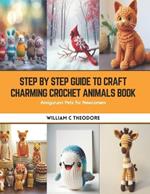 Step by Step Guide to Craft Charming Crochet Animals Book: Amigurumi Pets for Newcomers